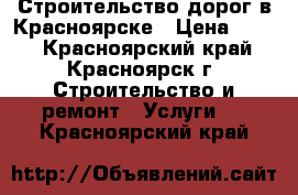 Строительство дорог в Красноярске › Цена ­ 450 - Красноярский край, Красноярск г. Строительство и ремонт » Услуги   . Красноярский край